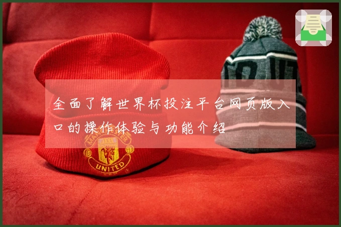 全面了解世界杯投注平台网页版入口的操作体验与功能介绍