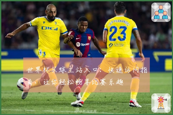 世界杯买球主站入口：快速访问指南，让你轻松畅享比赛乐趣