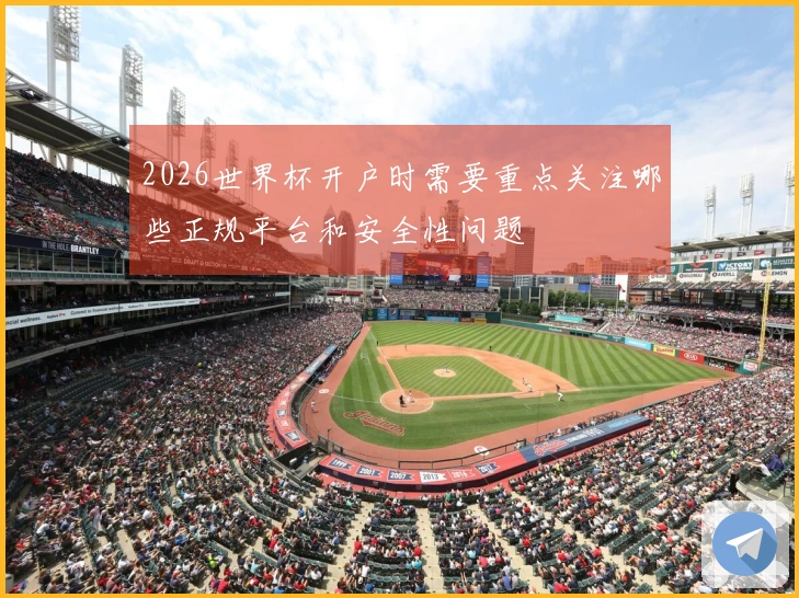2026世界杯开户时需要重点关注哪些正规平台和安全性问题