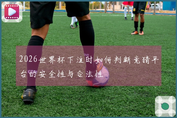 2026世界杯下注时如何判断竞猜平台的安全性与合法性