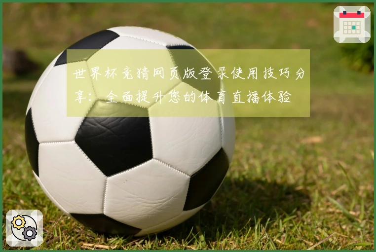 世界杯竞猜网页版登录使用技巧分享：全面提升您的体育直播体验