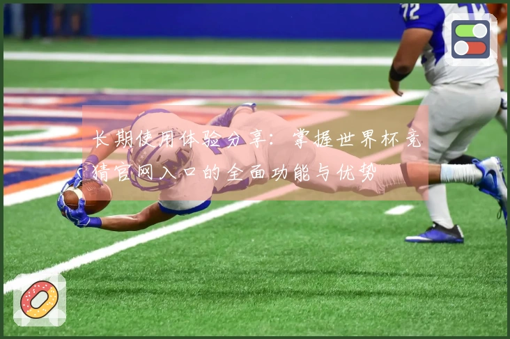 长期使用体验分享：掌握世界杯竞猜官网入口的全面功能与优势