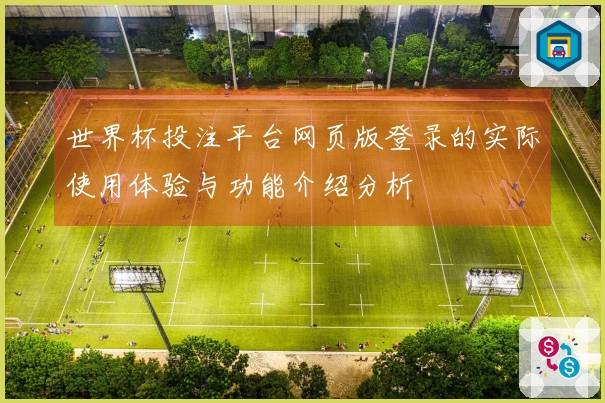 世界杯投注平台网页版登录的实际使用体验与功能介绍分析
