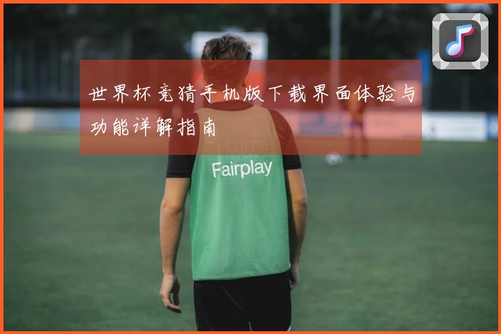 世界杯竞猜手机版下载界面体验与功能详解指南