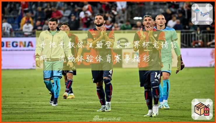 手把手教你注册登录世界杯竞猜官网，流畅体验体育赛事精彩。