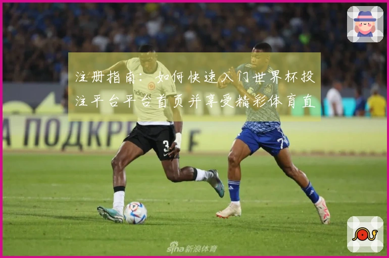 注册指南：如何快速入门世界杯投注平台平台首页并享受精彩体育直播