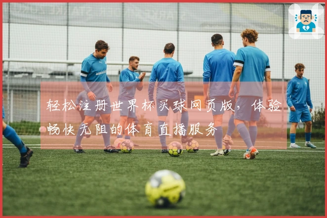轻松注册世界杯买球网页版，体验畅快无阻的体育直播服务