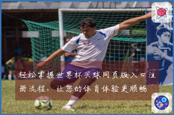 轻松掌握世界杯买球网页版入口注册流程，让您的体育体验更顺畅