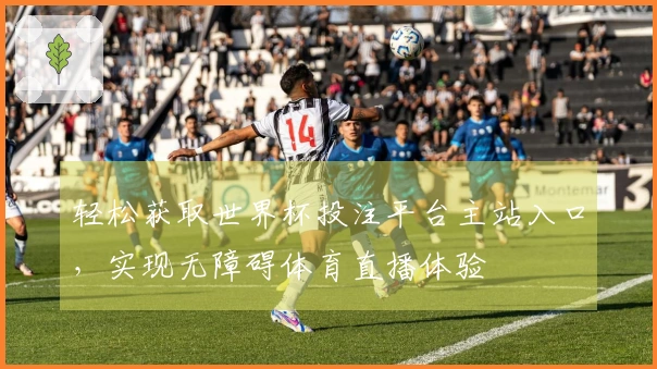 轻松获取世界杯投注平台主站入口，实现无障碍体育直播体验