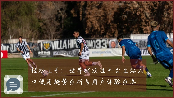 轻松上手：世界杯投注平台主站入口使用趋势分析与用户体验分享