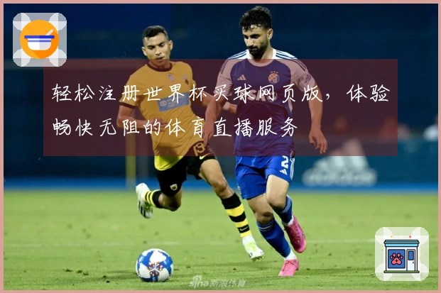 轻松注册世界杯买球网页版，体验畅快无阻的体育直播服务
