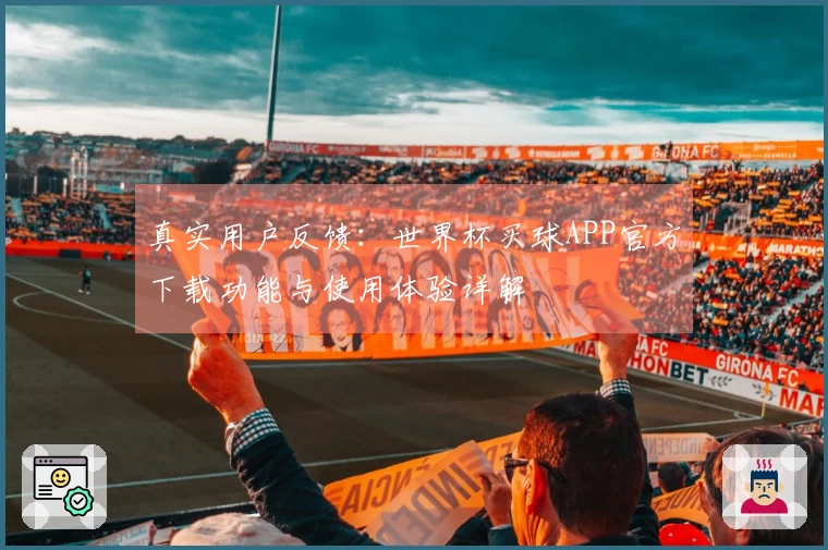 真实用户反馈：世界杯买球APP官方下载功能与使用体验详解