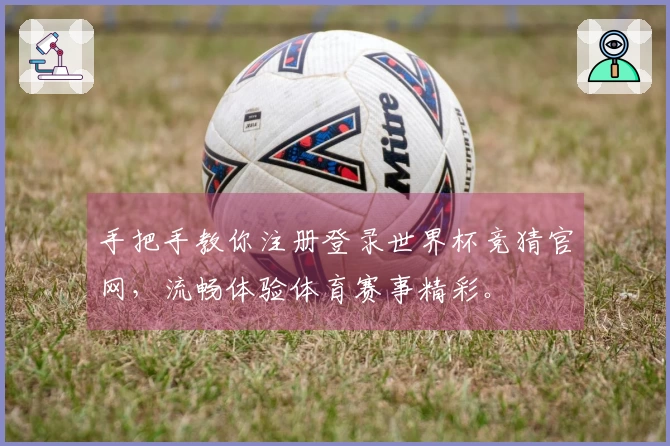 手把手教你注册登录世界杯竞猜官网，流畅体验体育赛事精彩。