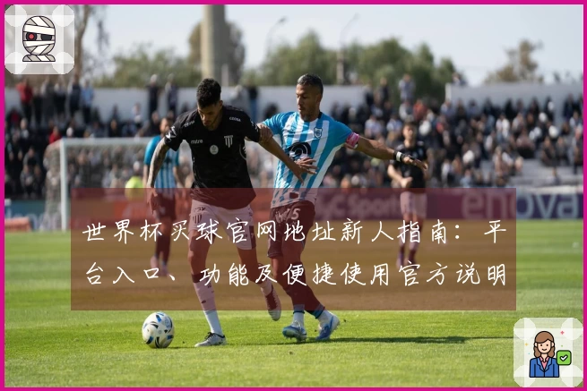 世界杯买球官网地址新人指南：平台入口、功能及便捷使用官方说明