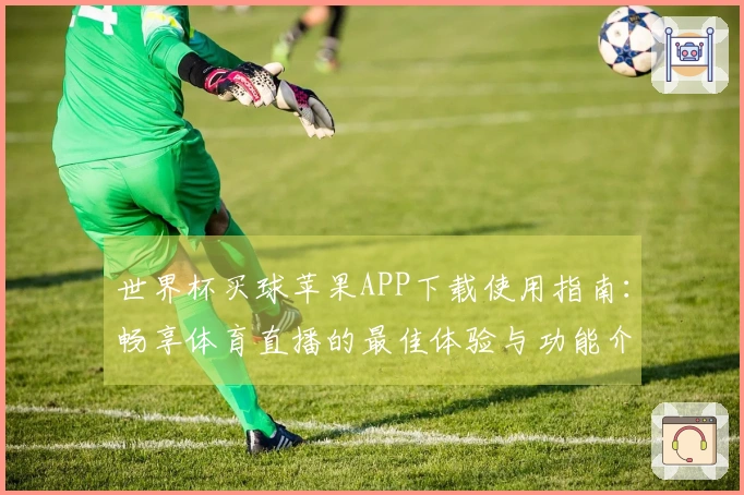 世界杯买球苹果APP下载使用指南：畅享体育直播的最佳体验与功能介绍